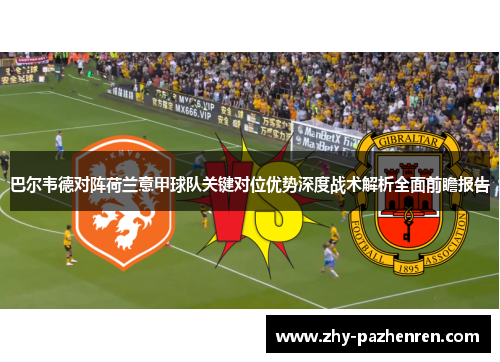巴尔韦德对阵荷兰意甲球队关键对位优势深度战术解析全面前瞻报告