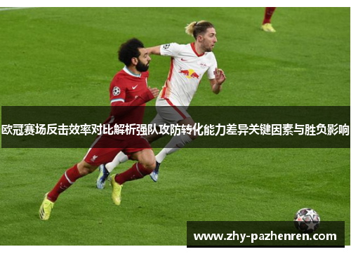 欧冠赛场反击效率对比解析强队攻防转化能力差异关键因素与胜负影响