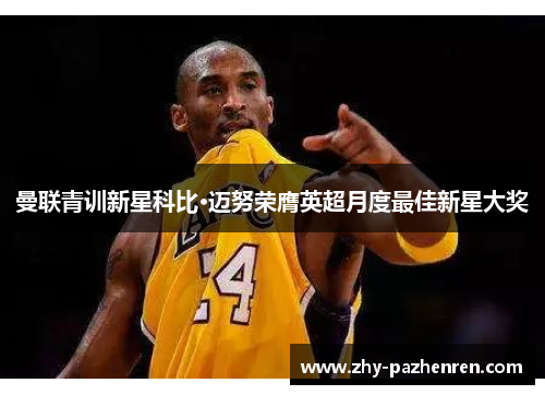 曼联青训新星科比·迈努荣膺英超月度最佳新星大奖 曼联青训新星科比·迈努荣膺英超月度最佳新星大奖