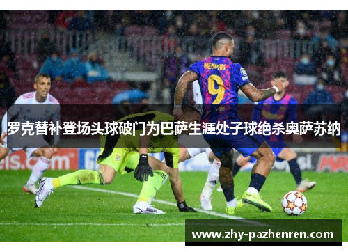罗克替补登场头球破门为巴萨生涯处子球绝杀奥萨苏纳 罗克替补登场头球破门为巴萨生涯处子球绝杀奥萨苏纳