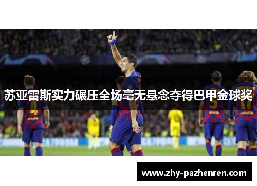 苏亚雷斯实力碾压全场毫无悬念夺得巴甲金球奖 苏亚雷斯实力碾压全场毫无悬念夺得巴甲金球奖