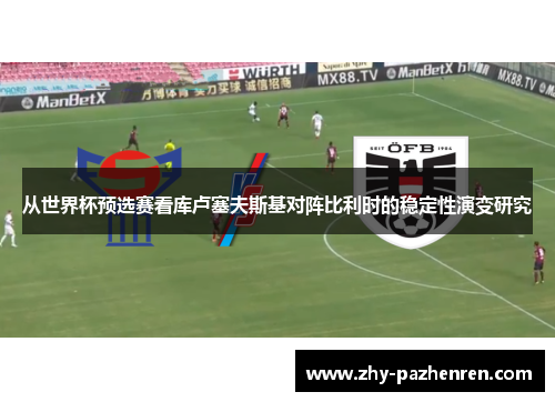 从世界杯预选赛看库卢塞夫斯基对阵比利时的稳定性演变研究 从世界杯预选赛看库卢塞夫斯基对阵比利时的稳定性演变研究