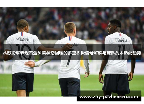 从欧协联表现看登贝莱状态回暖的多重积极信号解读与球队战术适配趋势 从欧协联表现看登贝莱状态回暖的多重积极信号解读与球队战术适配趋势